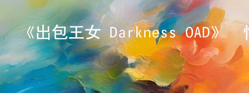 《出包王女 Darkness OAD》詳情介紹_出包王女 Darkness OADHD中字在線觀看_出包王女 Darkness OAD迅雷下載_日漫 柴銘洋的blog